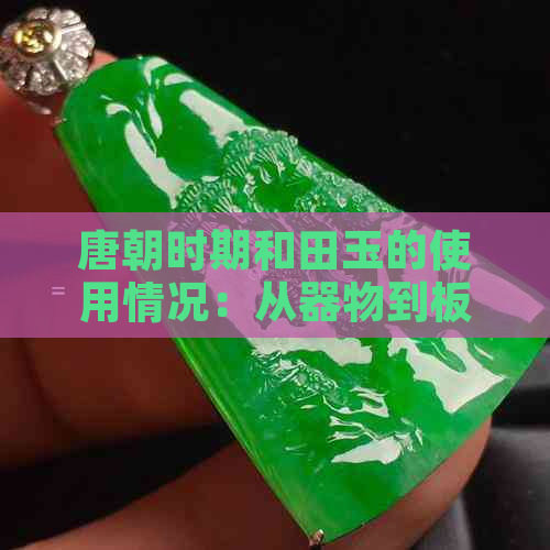 唐朝时期和田玉的使用情况：从器物到板子的全貌探究