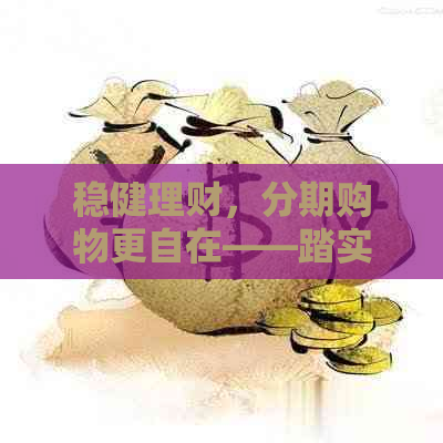 稳健理财，分期购物更自在——踏实消费分期