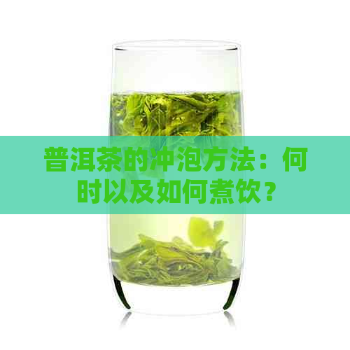 普洱茶的冲泡方法：何时以及如何煮饮？