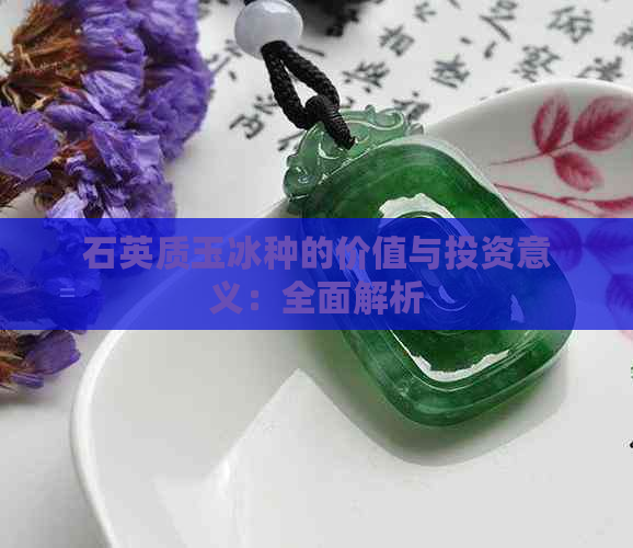 石英质玉冰种的价值与投资意义：全面解析