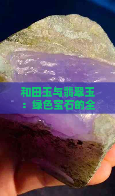 和田玉与翡翠玉：绿色宝石的全方位比较与选择指南