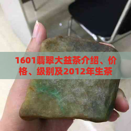 1601翡翠大益茶介绍、价格、级别及2012年生茶