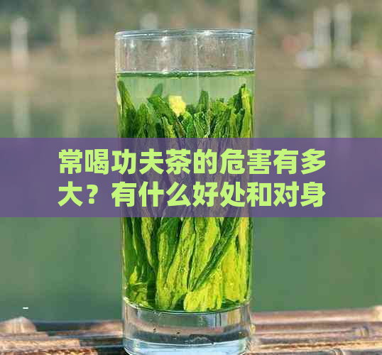 常喝功夫茶的危害有多大？有什么好处和对身体好吗？