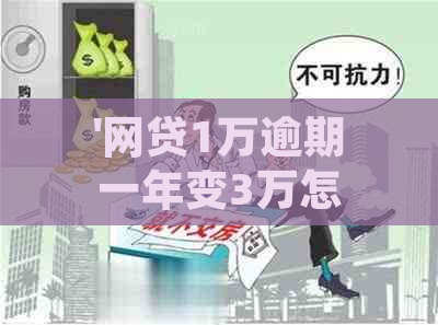 '网贷1万逾期一年变3万怎么办理：逾期一年后的处理办法和应还金额'