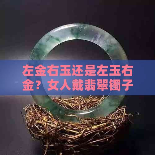 左金右玉还是左玉右金？女人戴翡翠镯子的正确佩戴方式