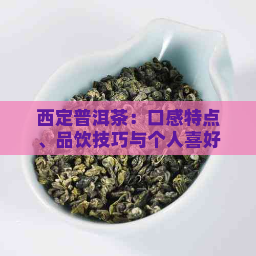 西定普洱茶：口感特点、品饮技巧与个人喜好分析，助你全面了解这种茶的魅力