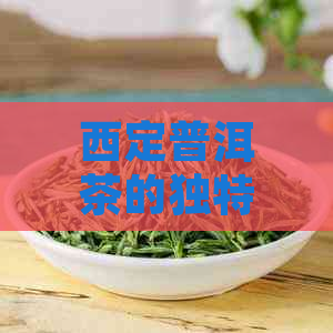 西定普洱茶的独特风味及其口感特征分析