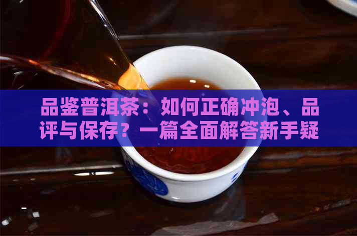 品鉴普洱茶：如何正确冲泡、品评与保存？一篇全面解答新手疑问的朋友圈说说