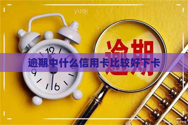 逾期中什么信用卡比较好下卡