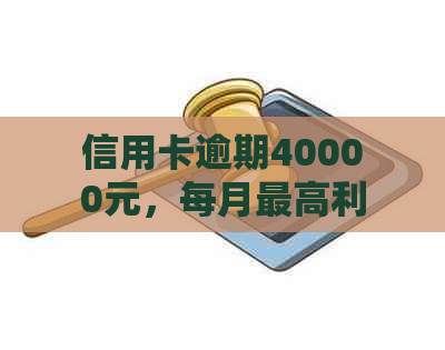 信用卡逾期40000元，每月更高利息计算方式及解决方案全面解析