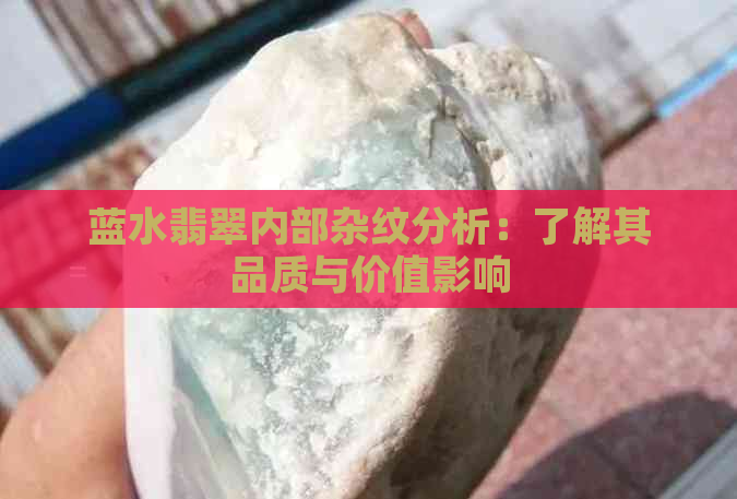 蓝水翡翠内部杂纹分析：了解其品质与价值影响