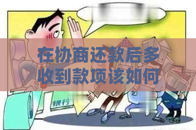 在协商还款后多收到款项该如何处理？