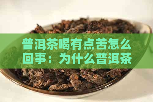 普洱茶喝有点苦怎么回事：为什么普洱茶会有苦味？