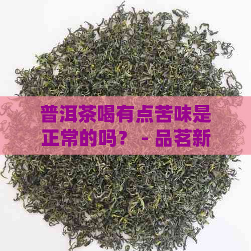 普洱茶喝有点苦味是正常的吗？ - 品茗新知 | 茶叶知识