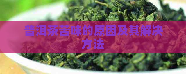 普洱茶苦味的原因及其解决方法