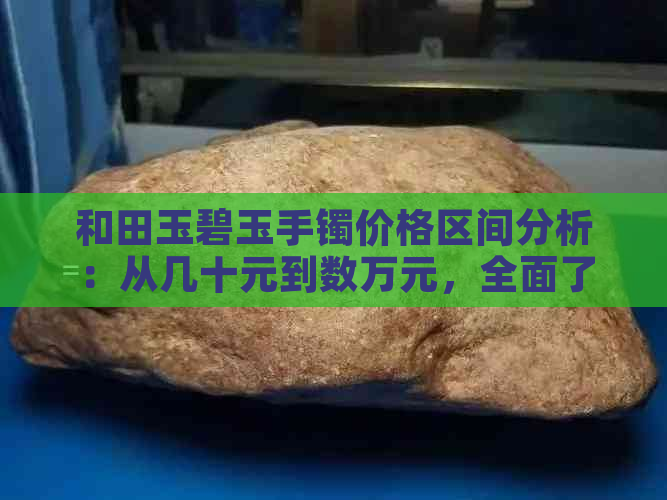 和田玉碧玉手镯价格区间分析：从几十元到数万元，全面了解市场行情