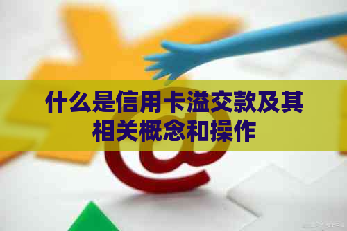 什么是信用卡溢交款及其相关概念和操作