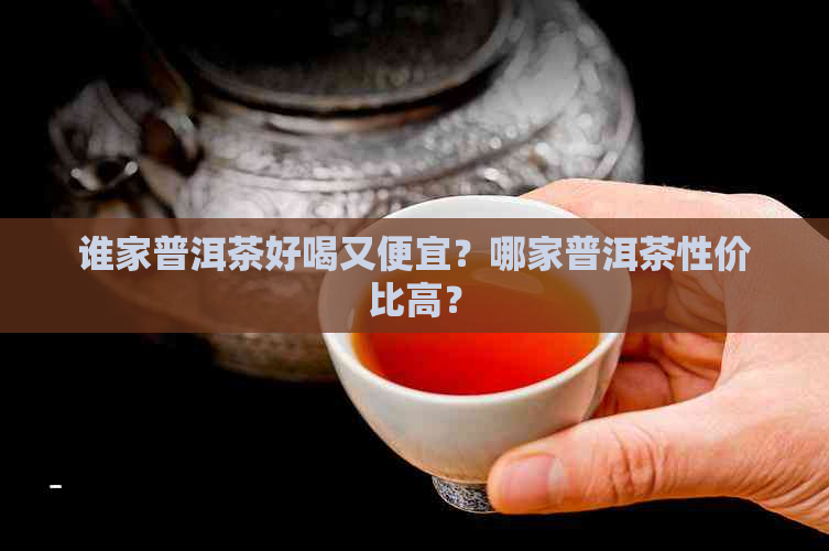 谁家普洱茶好喝又便宜？哪家普洱茶性价比高？