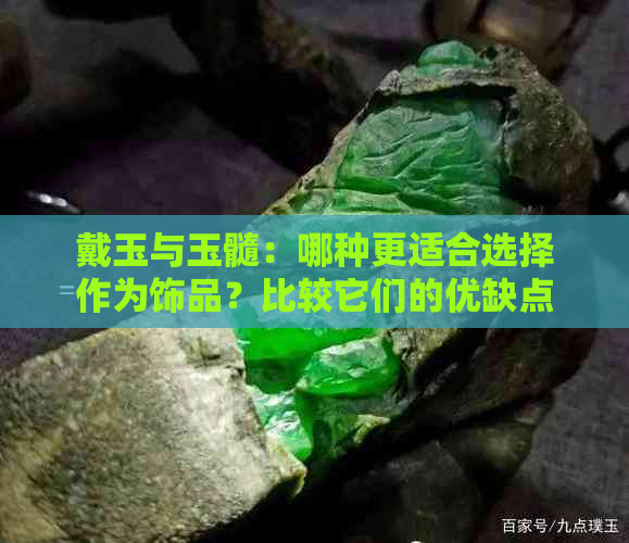 戴玉与玉髓：哪种更适合选择作为饰品？比较它们的优缺点及适用场合