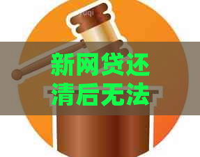 新网贷还清后无法再次借款的原因及解决方法，详解信用恢复过程