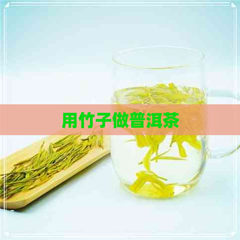 用竹子做普洱茶