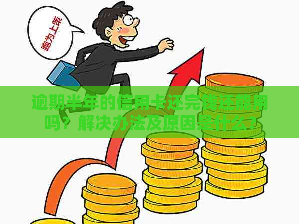 逾期半年的信用卡还完钱还能用吗？解决办法及原因是什么？