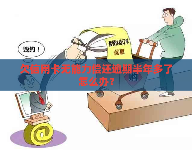 欠信用卡无能力偿还逾期半年多了怎么办？