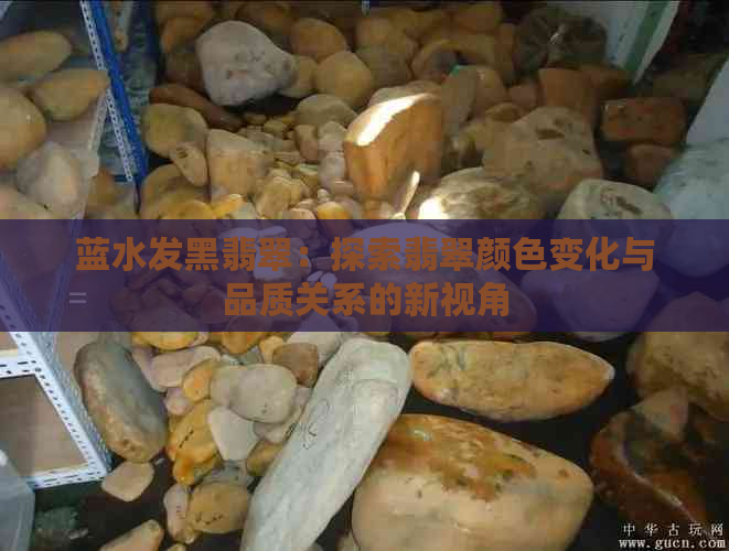 蓝水发黑翡翠：探索翡翠颜色变化与品质关系的新视角