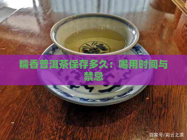 糯香普洱茶保存多久：喝用时间与禁忌