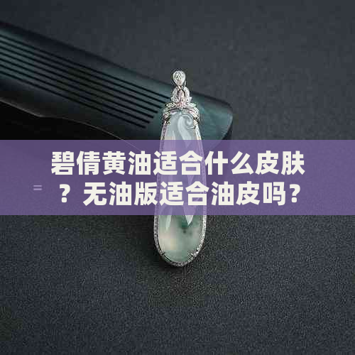 碧倩黄油适合什么皮肤？无油版适合油皮吗？适合哪个年龄段？