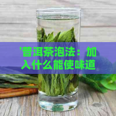 '普洱茶泡法：加入什么能使味道更醇厚'