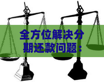 全方位解决分期还款问题：常见疑问、计算方法、注意事项及实用技巧