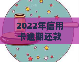 2022年信用卡逾期还款攻略：详细流程、处理方法和注意事项