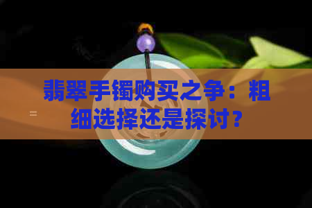 翡翠手镯购买之争：粗细选择还是探讨？