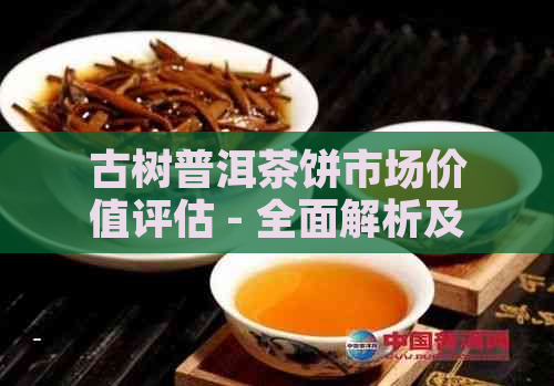 古树普洱茶饼市场价值评估 - 全面解析及价格参考