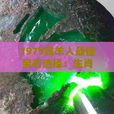 1979属羊人更佳宝石选择：生肖年份与宝石搭配指南