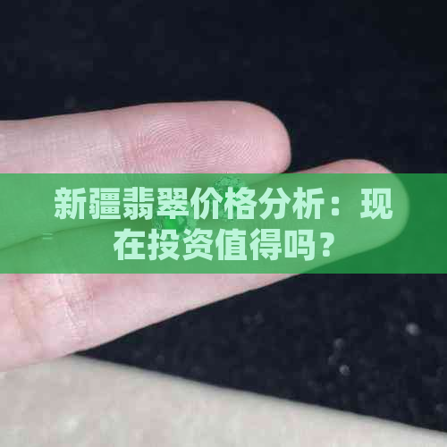 新疆翡翠价格分析：现在投资值得吗？