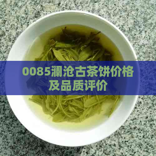 0085澜沧古茶饼价格及品质评价