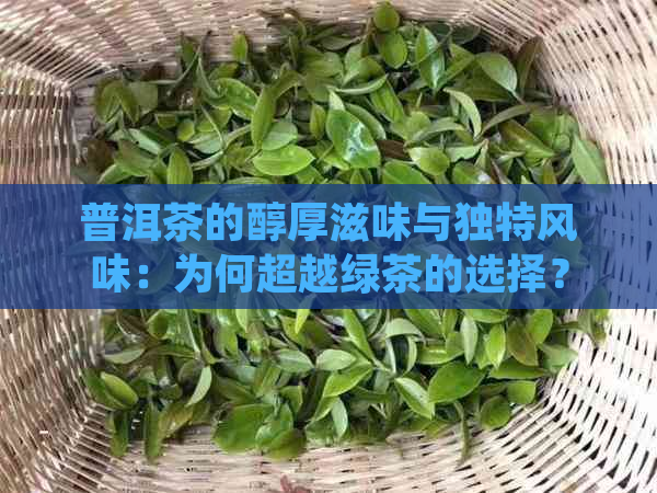 普洱茶的醇厚滋味与独特风味：为何超越绿茶的选择？