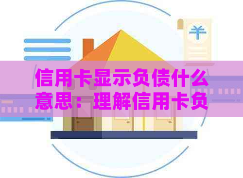 信用卡显示负债什么意思：理解信用卡负债，负数原因及影响