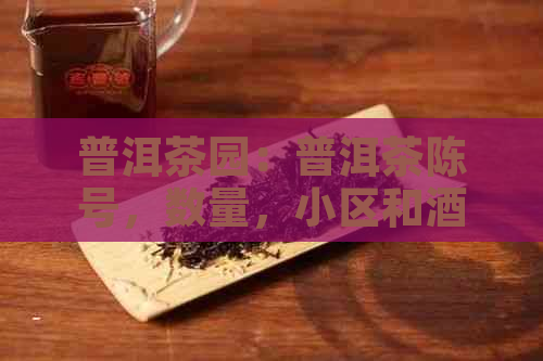 普洱茶园：普洱茶陈号，数量，小区和酒店信息。