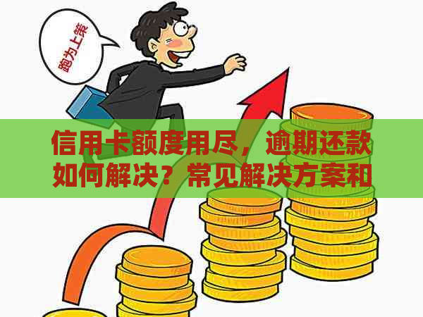 信用卡额度用尽，逾期还款如何解决？常见解决方案和建议