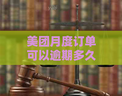 美团月度订单可以逾期多久？错过支付日期的处理方式是什么？