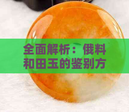 全面解析：俄料和田玉的鉴别方法、价值及其在翡翠市场中的地位