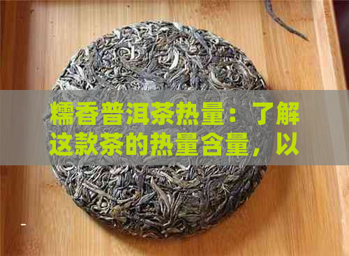 糯香普洱茶热量：了解这款茶的热量含量，以及它是否有助于减肥。