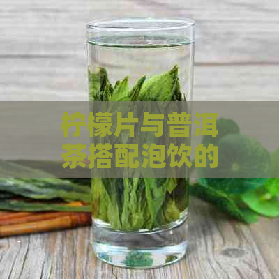 柠檬片与普洱茶搭配泡饮的全面功效、作用及注意事项解析