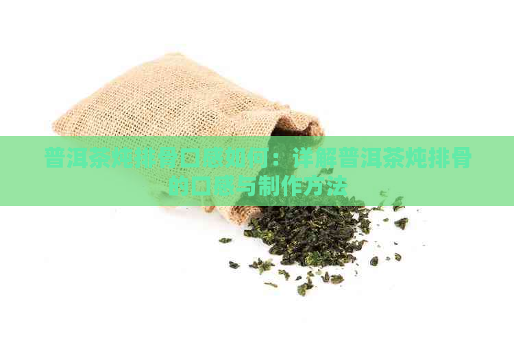 普洱茶炖排骨口感如何：详解普洱茶炖排骨的口感与制作方法