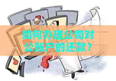 如何办理公司对公账户的还款？