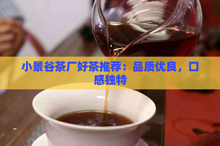 小景谷茶厂好茶推荐：品质优良，口感独特