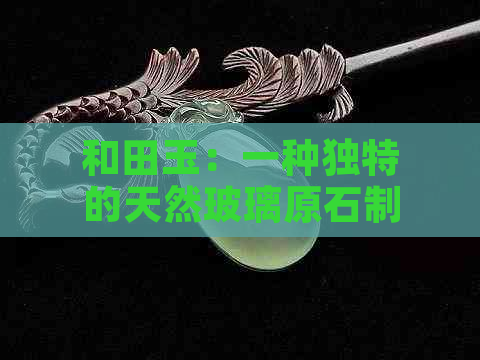 和田玉：一种独特的天然玻璃原石制品